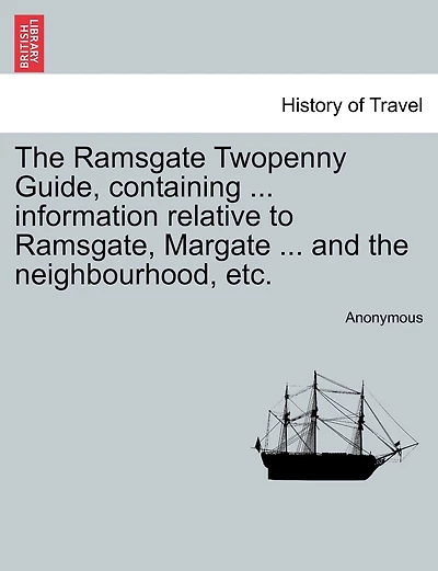 The Ramsgate Twopenny Guide, Containing ... Information Relative To Ramsgate, Margate ... And The Neighbourhood, Etc.