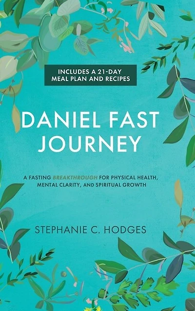 Daniel Fast Journey: A Fasting Breakthrough for Physical Health, Mental Clarity, and Spiritual Growth