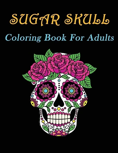 Sugar Skull Coloring Book For Adults: For Relaxation & Stress Relieving Sugar Skulls Day of the Dead