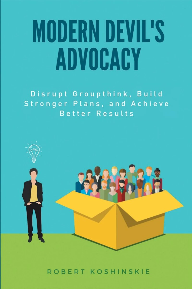 Modern Devil's Advocacy: Disrupt Groupthink, Build Stronger Plans, and Achieve Better Results