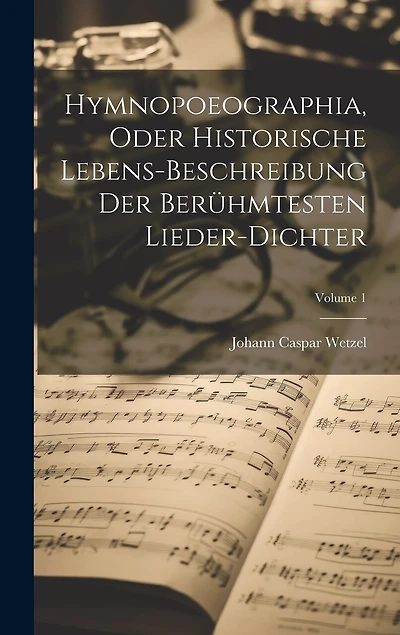 Hymnopoeographia, Oder Historische Lebens-beschreibung Der Berühmtesten Lieder-dichter; Volume 1