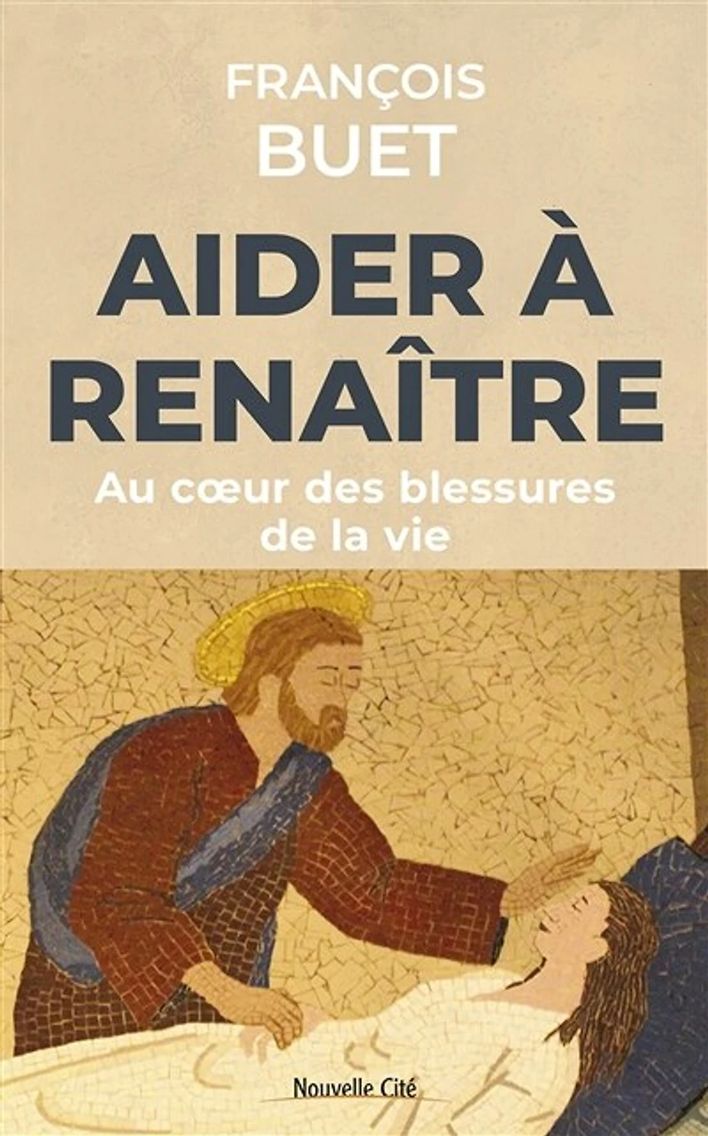 Aider à renaître: au coeur des blessures de la vie