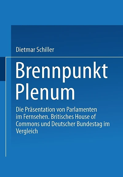 Brennpunkt Plenum: Die Präsentation von Parlamenten im Fernsehen. Britisches House of Commons und Deutscher Bundestag im Vergleich