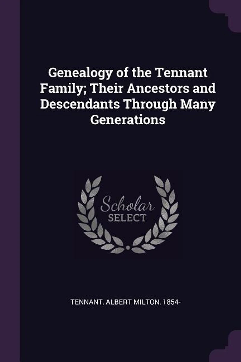 Genealogy of the Tennant Family; Their Ancestors and Descendants Through Many Generations