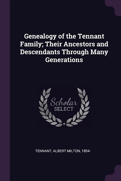 Genealogy of the Tennant Family; Their Ancestors and Descendants Through Many Generations