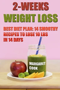 2-Weeks Weight Loss: Best Diet Plan: 14 Smoothy Recipes To Lose 10 Lbs In 14 Days