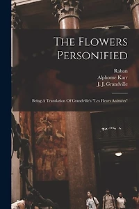 The Flowers Personified: Being A Translation Of Grandville's "les Fleurs Animées"