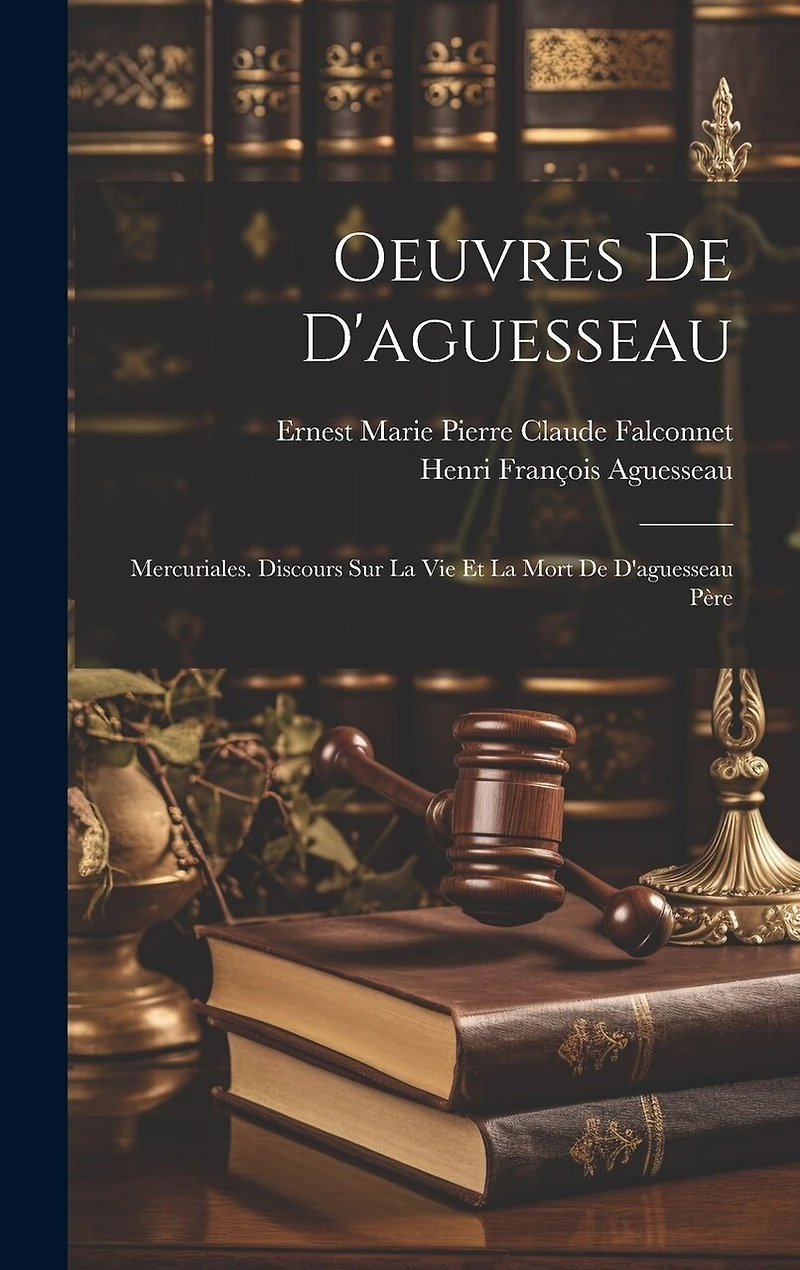 Oeuvres De D'aguesseau: Mercuriales. Discours Sur La Vie Et La Mort De D'aguesseau Père
