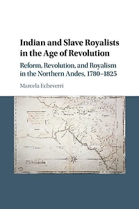 Indian and Slave Royalists the Age of Revolution: Reform, Revolution, Royalism Northern Andes, 1780–1825