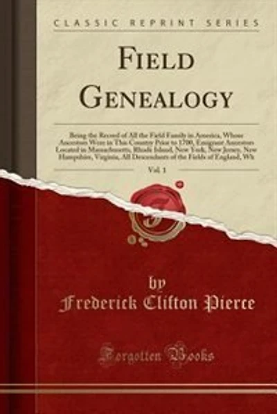 Field Genealogy, Vol. 1: Being the Record of All the Field Family in America, Whose Ancestors Were in This Country Prior to