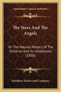 The Stars And The Angels: Or The Natural History Of The Universe And Its Inhabitants (1858)