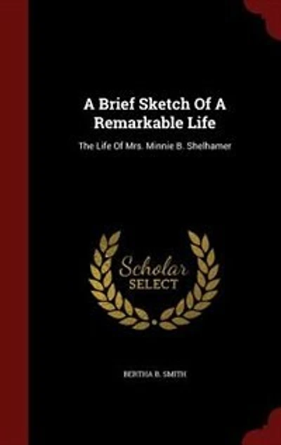 A Brief Sketch Of Remarkable Life: The Life Mrs. Minnie B. Shelhamer