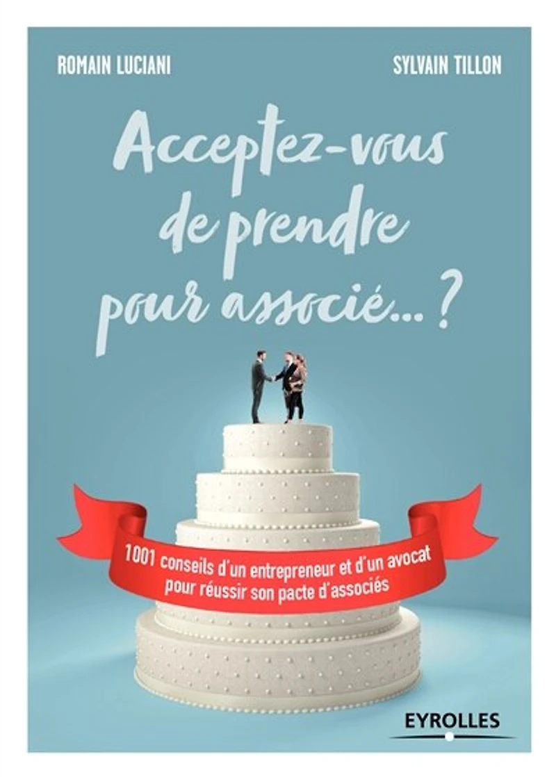 Acceptez-vous de prendre pour associé... ?: 1.001 conseils d'un entrepreneur et avocat réussir son pacte d'associés