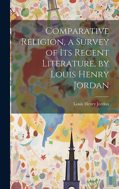 Comparative Religion, a Survey of its Recent Literature, by Louis Henry Jordan