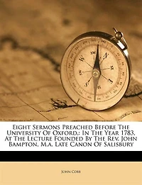 Eight Sermons: Preached Before the University of Oxford, Year 1783, at Lecture Founded by Rev. John