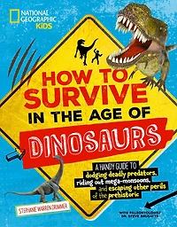 How to Survive the Age of Dinosaurs: A handy guide dodging deadly predators, riding out mega-monsoons, and escaping other perils prehistoric