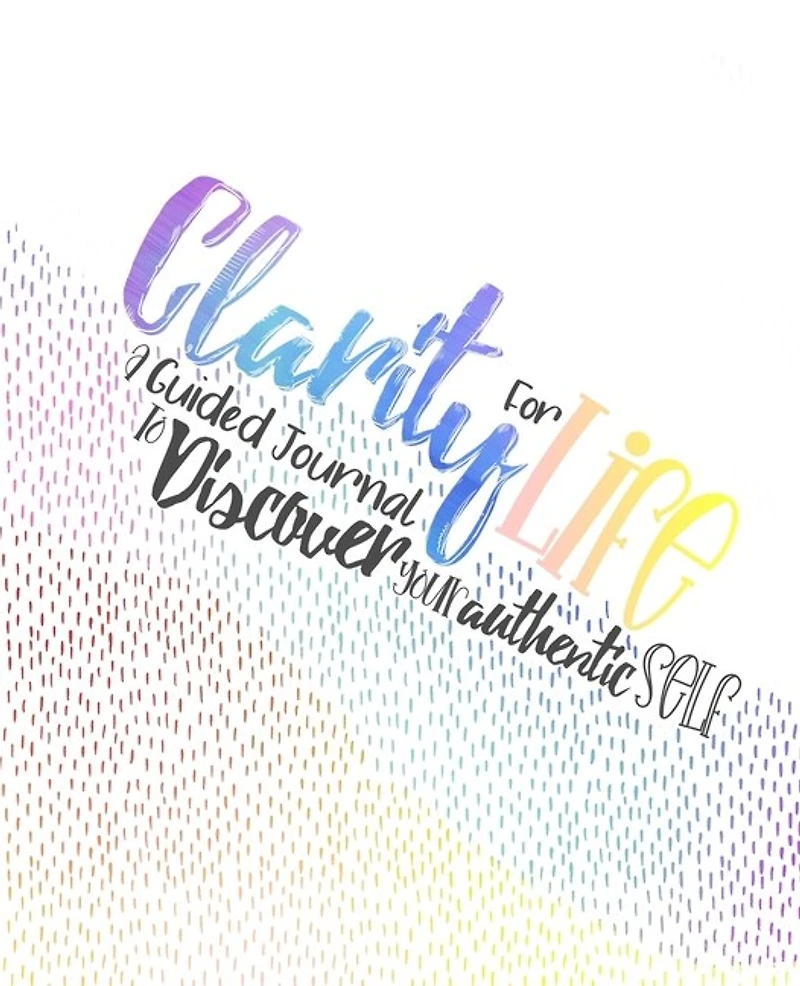 Clarity For Life: A Guided Journal To Discover Your Authentic Self