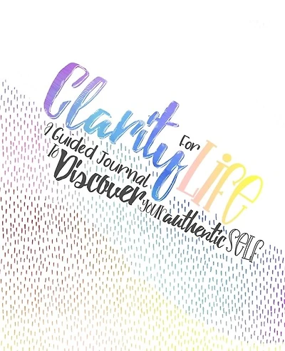Clarity For Life: A Guided Journal To Discover Your Authentic Self