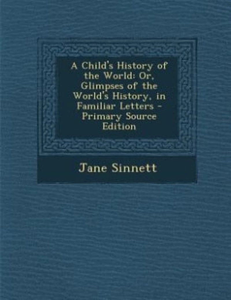 A Child's History of the World: Or, Glimpses of the World's History, in Familiar Letters - Primary Source Edition