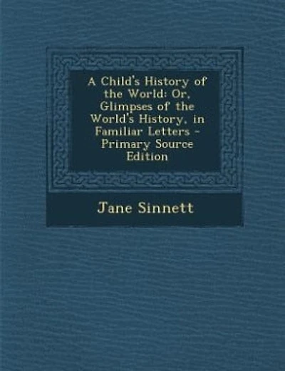 A Child's History of the World: Or, Glimpses of the World's History, in Familiar Letters - Primary Source Edition