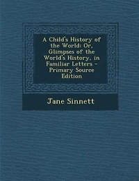 A Child's History of the World: Or, Glimpses of the World's History, in Familiar Letters - Primary Source Edition