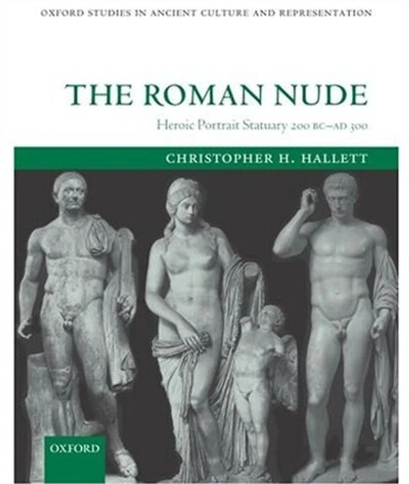 The Roman Nude: Heroic Portrait Statuary 200 BC - AD 300