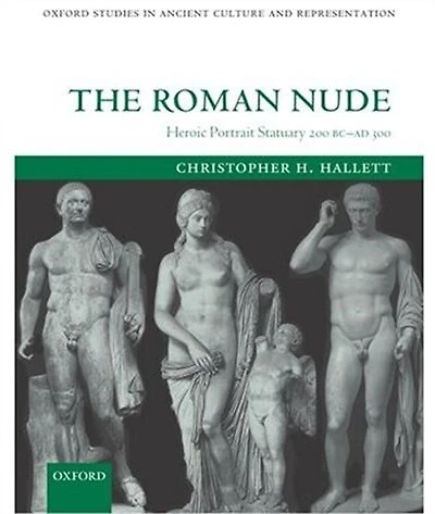 The Roman Nude: Heroic Portrait Statuary 200 BC - AD 300