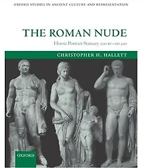 The Roman Nude: Heroic Portrait Statuary 200 BC - AD 300