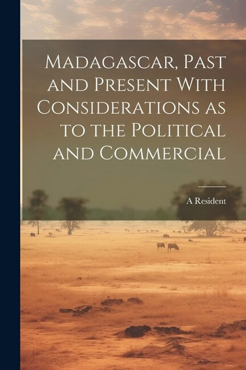 Madagascar, Past and Present With Considerations as to the Political and Commercial