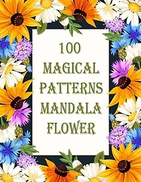 100 Magical Patterns mandala flower: 100 Magical Mandalas flowers- An Adult Coloring Book with Fun, Easy, and Relaxing Mandalas