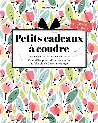 Petits cadeaux à coudre: 10 modèles pour faire plaisir et se