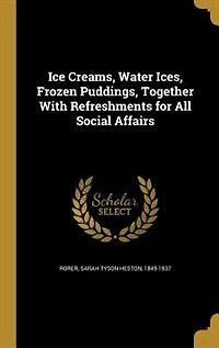Ice Creams, Water Ices, Frozen Puddings, Together With Refreshments for All Social Affairs (Classic Reprint)