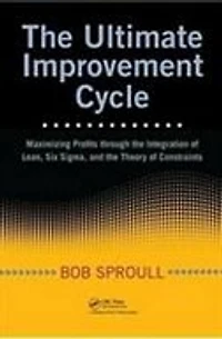 The Ultimate Improvement Cycle: Maximizing Profits through the Integration of Lean, Six Sigma, and the Theory of Constraints