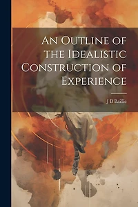 An Outline of the Idealistic Construction of Experience