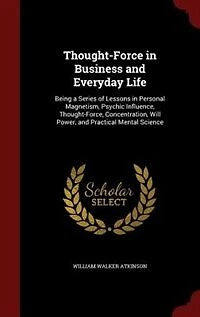 Thought-Force Business and Everyday Life: Being a Series of Lessons Personal Magnetism (Classic Reprint)