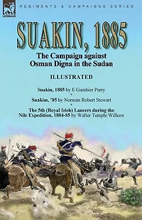 Suakin, 1885: the Campaign against Osman Digna in the Sudan-Suakin, 1885 by E Gambier Parry, Suakim, '85 by Norman Robert Stewart & The 5th (Royal Irish) Lancers during the Nile Expedition, 1884-85 by Walter Temple Willcox