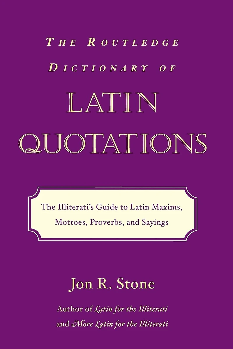 The Routledge Dictionary of Latin Quotations: Illiterati's Guide To Maxims, Mottoes, Proverbs, And Sayings