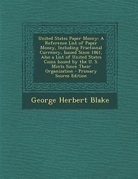 United States Paper Money: A Reference List of Paper Money, Including Fractional Currency, Issued Since 1861, Also a List of U