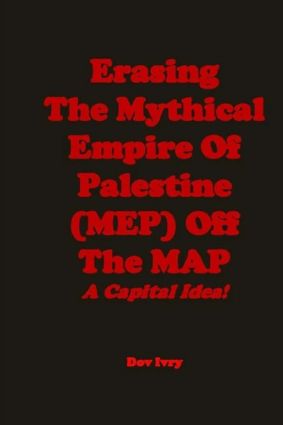 Erasing The Mythical Empire Of Palestine (MEP) Off The MAP: A Capital Idea!