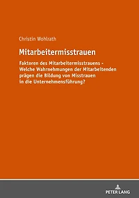 Mitarbeitermisstrauen: Faktoren des Mitarbeitermisstrauens - Welche Wahrnehmungen der Mitarbeitenden praegen Bildung von Misstrauen die Unternehmensfuehrung?
