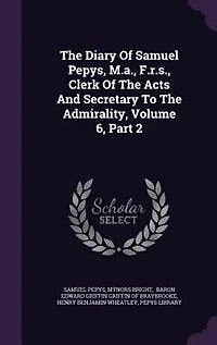 The Diary Of Samuel Pepys, M.a., F.r.s., Clerk Acts And Secretary To Admirality, Volume 6, Part 2
