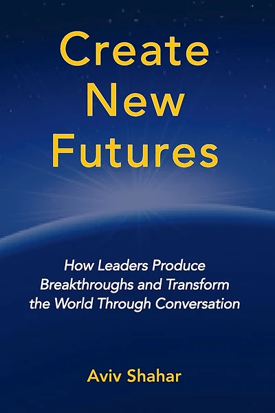 Create New Futures: How Leaders Produce Breakthroughs and Transform the World Through Conversation