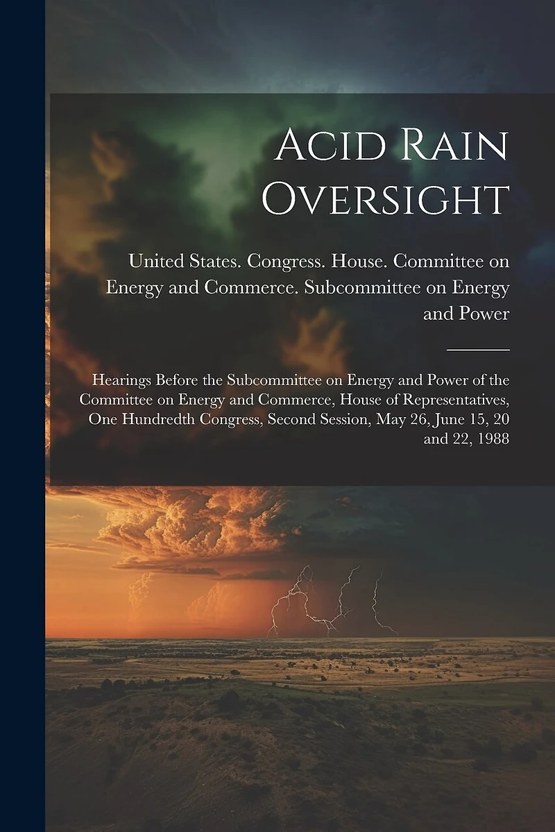Acid Rain Oversight: Hearings Before the Subcommittee on Energy and Power of the Committee on Energy and Commerce, House of Representatives, One Hundredth Congress, Second Session, May 26, June 15, 20 and 22