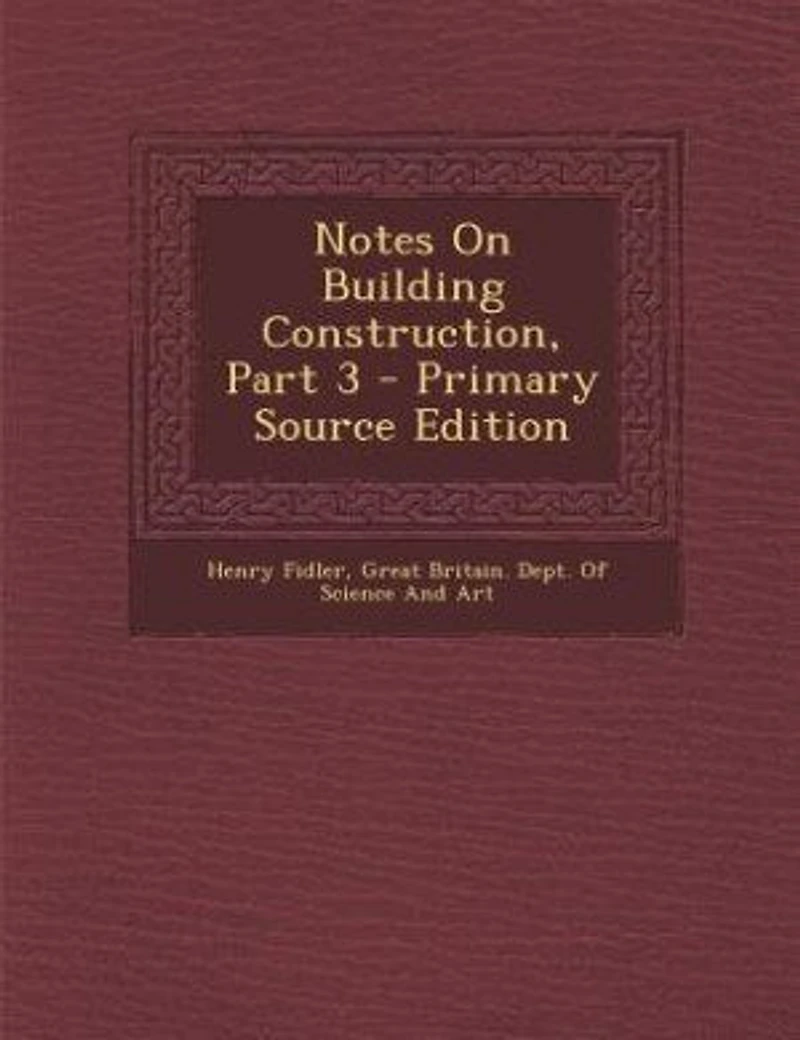 Notes on Building Construction, Arranged to Meet the Requirements of Syllabus Science & Art Department Committee Council Education, South Kensington; Volume 3