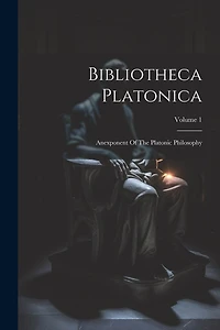 Bibliotheca Platonica: Anexponent Of The Platonic Philosophy; Volume 1