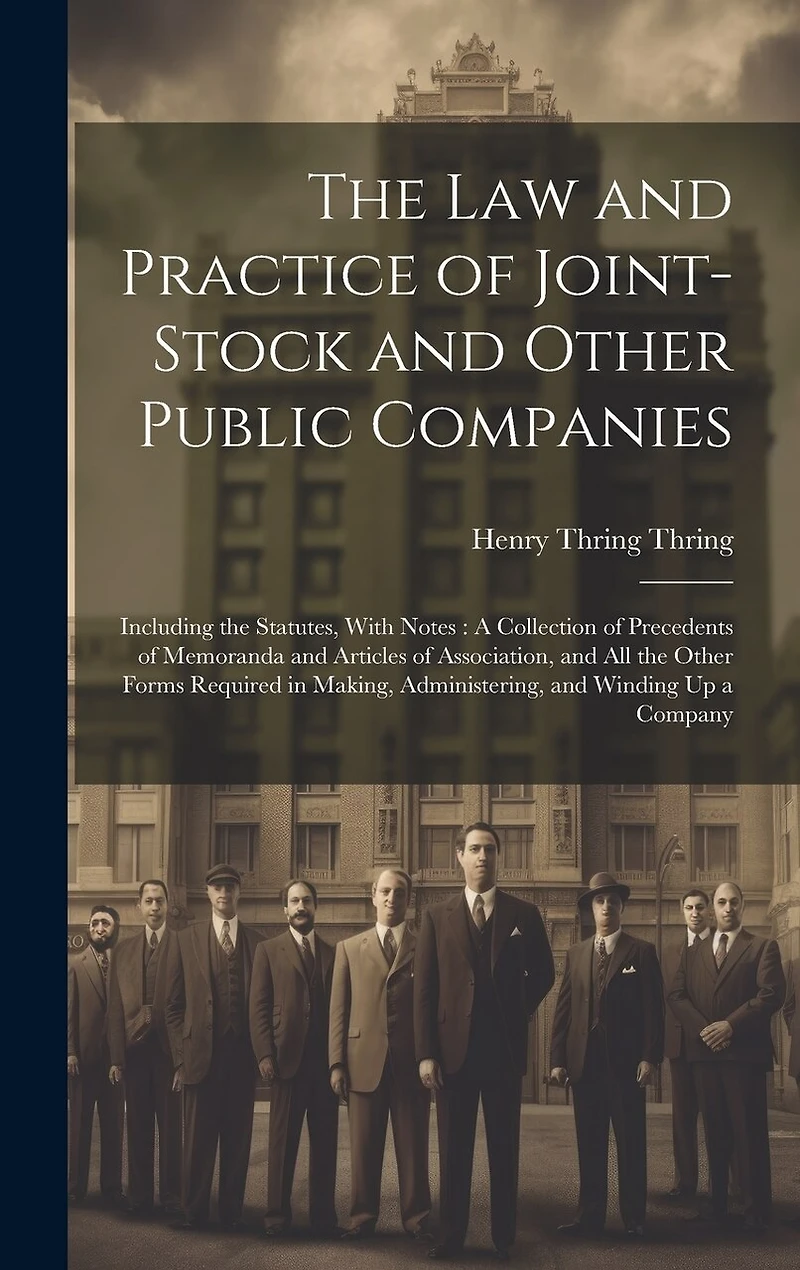 The Law and Practice of Joint-Stock and Other Public Companies: Including the Statutes, With Notes: A Collection of Precedents of Memoranda and Articles of Association, and All the Other Forms Required in Making, Administering, and Winding Up a Company