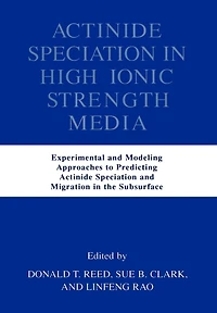 Actinide Speciation in High Ionic Strength Media: Experimental and Modeling Approaches to Predicting Actinide Speciation and Migration in the Subsurface