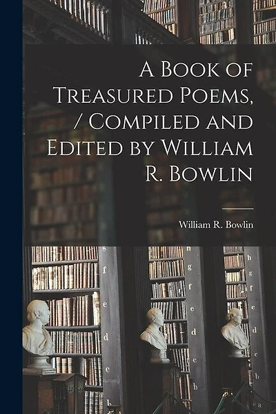 A Book of Treasured Poems, / Compiled and Edited by William R. Bowlin