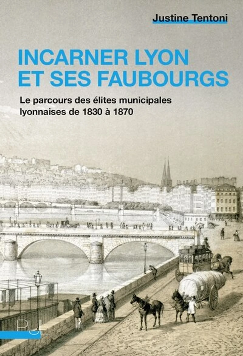 Incarner Lyon et ses faubourgs: le parcours des élites municipales lyonnaises de 1830 à 1870