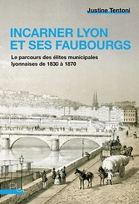 Incarner Lyon et ses faubourgs: le parcours des élites municipales lyonnaises de 1830 à 1870